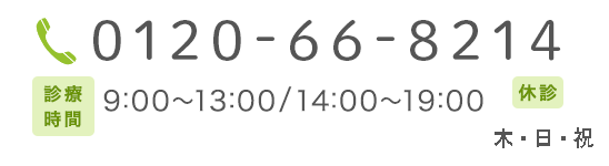 0120-66-8214 診療時間 9:00～13:00/15:00～20:00 土曜午前 9:00～14:00 日曜 10:00～15:00 休診 祝日